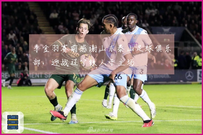 李金羽赛前感谢山东泰山足球俱乐部，迎战辽宁铁人于主场