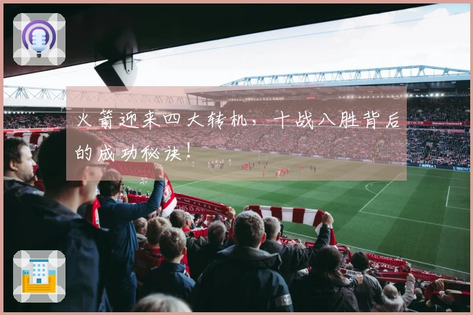 火箭迎来四大转机，十战八胜背后的成功秘诀！