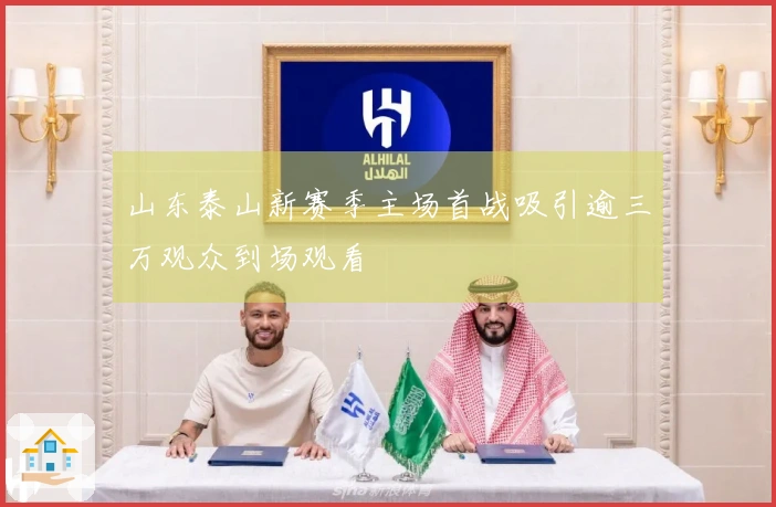 山东泰山新赛季主场首战吸引逾三万观众到场观看