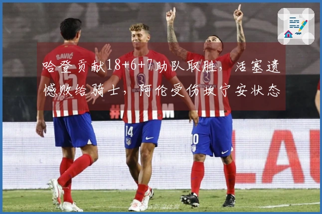 哈登贡献18+6+7助队取胜，活塞遗憾败给骑士，阿伦受伤坎宁安状态低迷