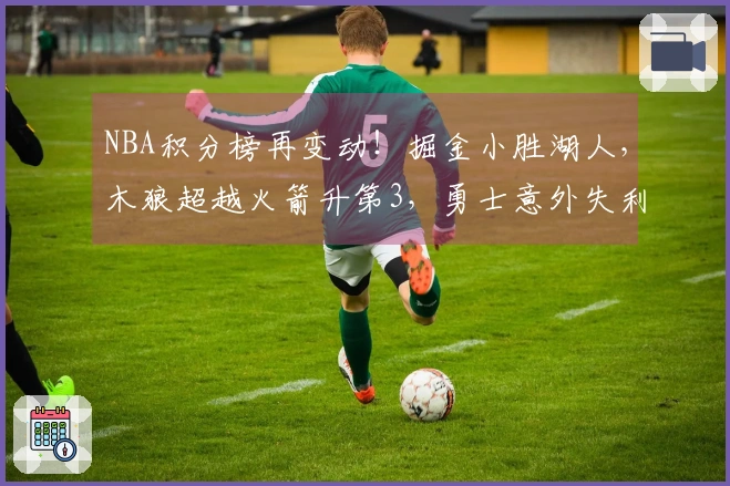 NBA积分榜再变动！掘金小胜湖人，木狼超越火箭升第3，勇士意外失利