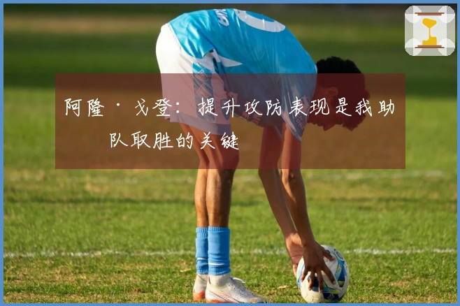 阿隆·戈登：提升攻防表现是我助球队取胜的关键