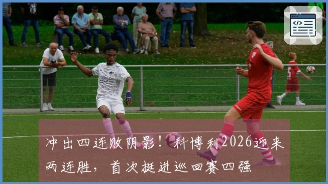 冲出四连败阴影！科博利2026迎来两连胜，首次挺进巡回赛四强