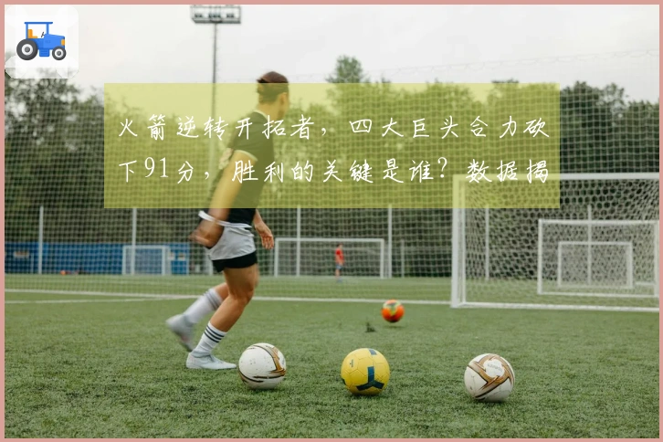 火箭逆转开拓者，四大巨头合力砍下91分，胜利的关键是谁？数据揭示真相