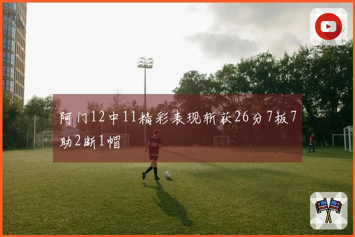 阿门12中11精彩表现斩获26分7板7助2断1帽