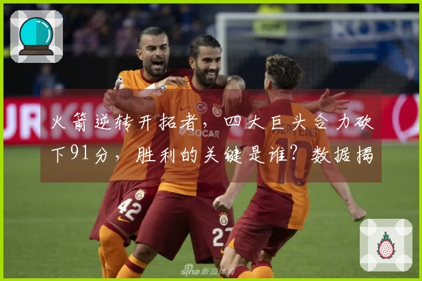 火箭逆转开拓者，四大巨头合力砍下91分，胜利的关键是谁？数据揭示真相