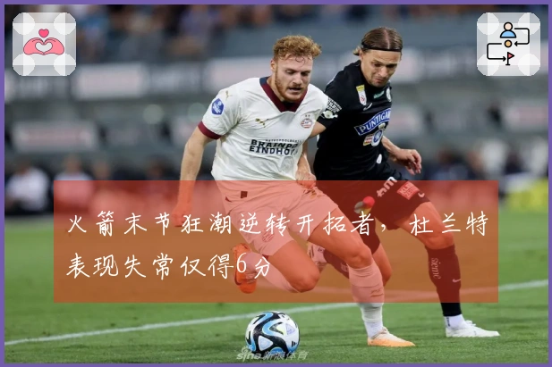 火箭末节狂潮逆转开拓者，杜兰特表现失常仅得6分