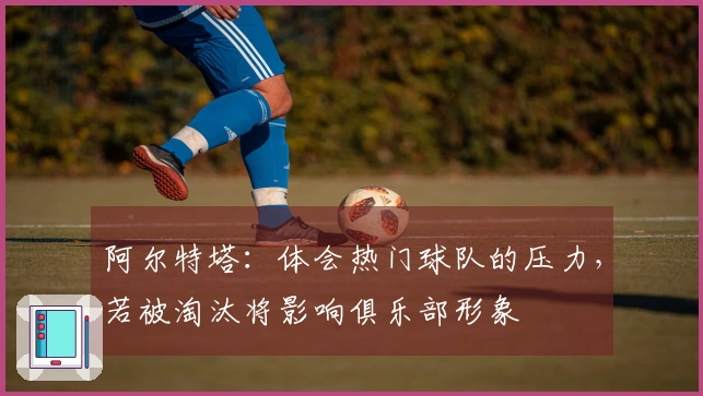 阿尔特塔：体会热门球队的压力，若被淘汰将影响俱乐部形象