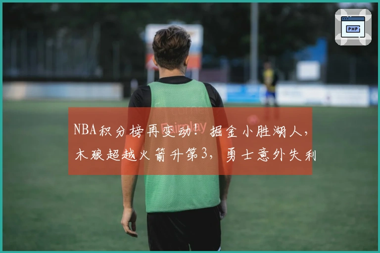 NBA积分榜再变动！掘金小胜湖人，木狼超越火箭升第3，勇士意外失利