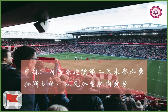 巴媒：内马尔连续第二天未参加桑托斯训练，以免加重肌肉疲劳