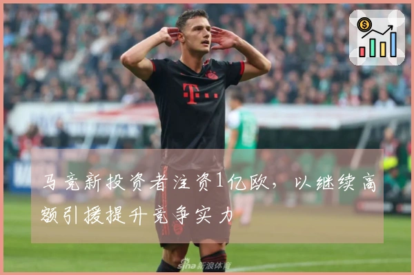 马竞新投资者注资1亿欧，以继续高额引援提升竞争实力