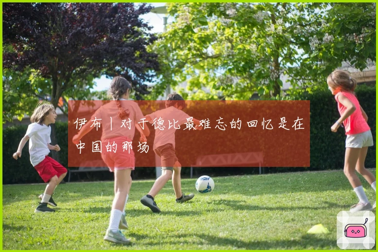 伊布丨对于德比最难忘的回忆是在中国的那场