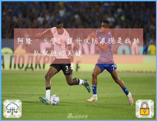 阿隆·戈登:提升攻防表现是我助球队取胜的关键